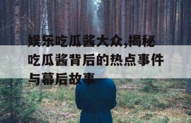 娱乐吃瓜酱大众,揭秘吃瓜酱背后的热点事件与幕后故事