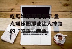 吃瓜娱乐奇葩名字,盘点娱乐圈那些让人捧腹的“吃瓜”趣事