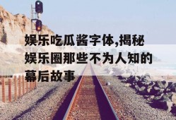 娱乐吃瓜酱字体,揭秘娱乐圈那些不为人知的幕后故事