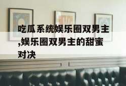 吃瓜系统娱乐圈双男主,娱乐圈双男主的甜蜜对决