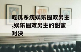 吃瓜系统娱乐圈双男主,娱乐圈双男主的甜蜜对决