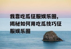 我靠吃瓜征服娱乐圈,揭秘如何用吃瓜技巧征服娱乐圈