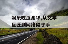 娱乐吃瓜余华,从文学巨匠到网络段子手