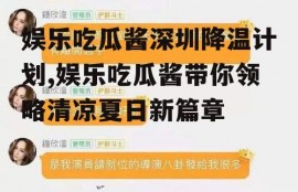 娱乐吃瓜酱深圳降温计划,娱乐吃瓜酱带你领略清凉夏日新篇章