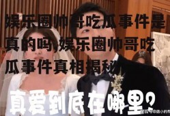 娱乐圈帅哥吃瓜事件是真的吗,娱乐圈帅哥吃瓜事件真相揭秘