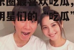 娱乐圈最喜欢吃瓜,揭秘明星们的“吃瓜”日常