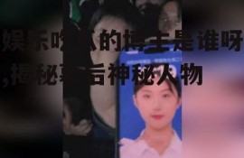 娱乐吃瓜的博主是谁呀,揭秘幕后神秘人物