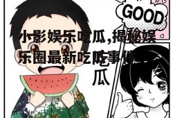 小影娱乐吃瓜,揭秘娱乐圈最新吃瓜事件