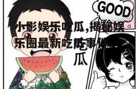 小影娱乐吃瓜,揭秘娱乐圈最新吃瓜事件