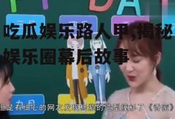 吃瓜娱乐路人甲,揭秘娱乐圈幕后故事