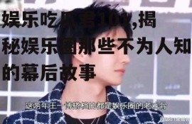 娱乐吃瓜君101,揭秘娱乐圈那些不为人知的幕后故事