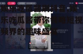 娱乐吃瓜酱刷抖音,娱乐吃瓜酱带你领略短视频界的趣味盛宴