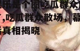 娱乐是个圈吃瓜群众散了,吃瓜群众散场，幕后真相揭晓