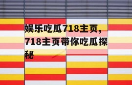 娱乐吃瓜718主页,718主页带你吃瓜探秘