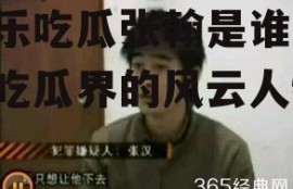 娱乐吃瓜张翰是谁,娱乐吃瓜界的风云人物