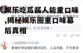 娱乐吃瓜酱人能重口味,揭秘娱乐圈重口味幕后真相