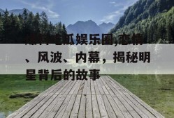 爆料吃瓜娱乐圈,恋情、风波、内幕，揭秘明星背后的故事