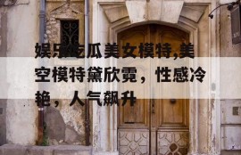 娱乐吃瓜美女模特,美空模特黛欣霓，性感冷艳，人气飙升