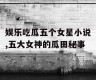 娱乐吃瓜五个女星小说,五大女神的瓜田秘事