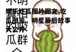 娱乐吃瓜图片图文,吃瓜图鉴，明星幕后故事大公开