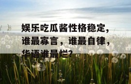娱乐吃瓜酱性格稳定,谁最寡言，谁最自律，华语谁最烂？