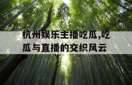 杭州娱乐主播吃瓜,吃瓜与直播的交织风云