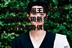吃瓜娱乐圈王鹤棣,娱乐圈的瓜田新秀，魅力四射的青春偶像
