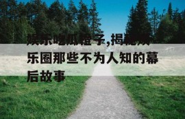 娱乐吃瓜橙子,揭秘娱乐圈那些不为人知的幕后故事