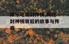 娱乐吃瓜封神榜,揭秘封神榜背后的故事与传奇