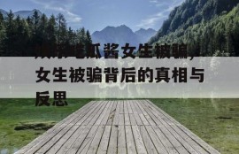 娱乐吃瓜酱女生被骗,女生被骗背后的真相与反思