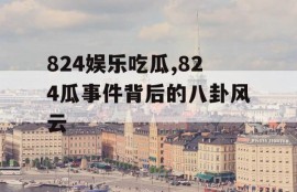 824娱乐吃瓜,824瓜事件背后的八卦风云