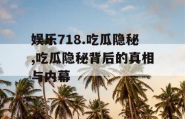 娱乐718.吃瓜隐秘,吃瓜隐秘背后的真相与内幕