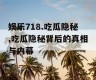 娱乐718.吃瓜隐秘,吃瓜隐秘背后的真相与内幕