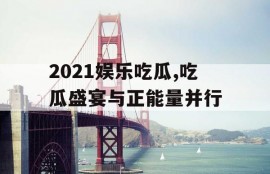 2021娱乐吃瓜,吃瓜盛宴与正能量并行