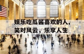 娱乐吃瓜酱喜欢的人,笑对风云，乐享人生