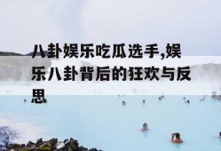 八卦娱乐吃瓜选手,娱乐八卦背后的狂欢与反思