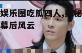 娱乐圈吃瓜四人,揭秘幕后风云