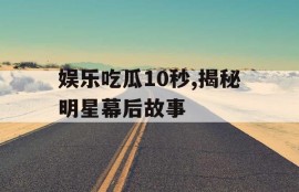 娱乐吃瓜10秒,揭秘明星幕后故事