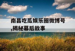 南昌吃瓜娱乐圈微博号,揭秘幕后故事
