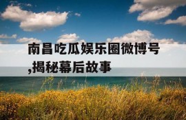 南昌吃瓜娱乐圈微博号,揭秘幕后故事