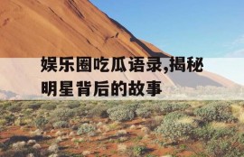 娱乐圈吃瓜语录,揭秘明星背后的故事