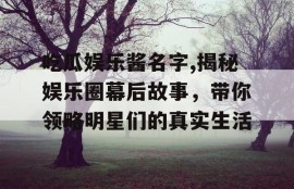 吃瓜娱乐酱名字,揭秘娱乐圈幕后故事，带你领略明星们的真实生活