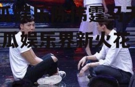 吃瓜娱乐陈伟霆马天宇,吃瓜娱乐界新火花