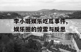 李小璐娱乐吃瓜事件,娱乐圈的惊雷与反思