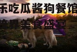 娱乐吃瓜酱狗餐馆,一场跨界美食盛宴