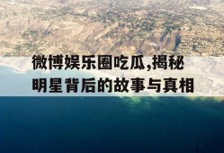 微博娱乐圈吃瓜,揭秘明星背后的故事与真相