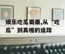 娱乐吃瓜蜀黍,从“吃瓜”到真相的追踪