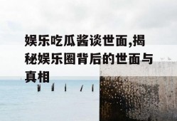 娱乐吃瓜酱谈世面,揭秘娱乐圈背后的世面与真相