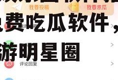 吃瓜娱乐圈软件推荐免费,免费吃瓜软件，带你畅游明星圈