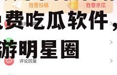 吃瓜娱乐圈软件推荐免费,免费吃瓜软件，带你畅游明星圈